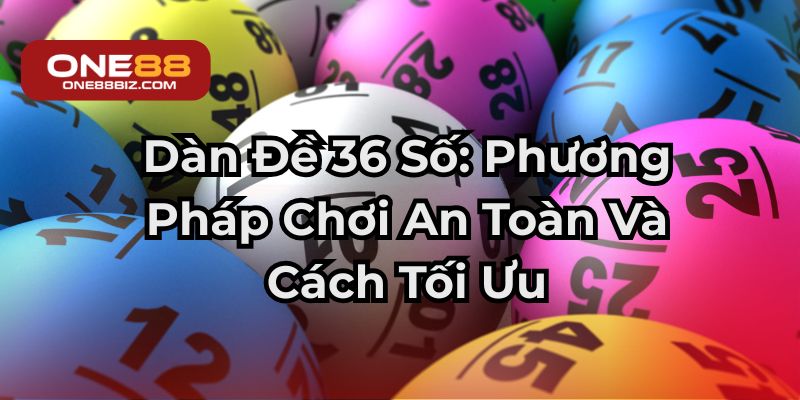Dàn Đề 36 Số: Phương Pháp Chơi An Toàn Và Cách Tối Ưu