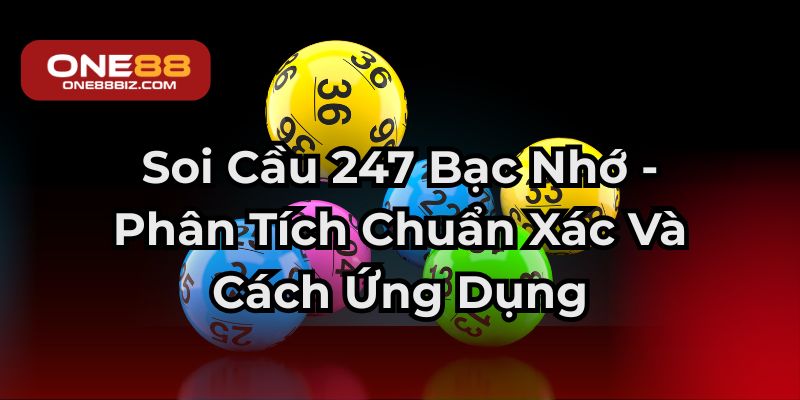 Soi Cầu 247 Bạc Nhớ - Phân Tích Chuẩn Xác Và Cách Ứng Dụng