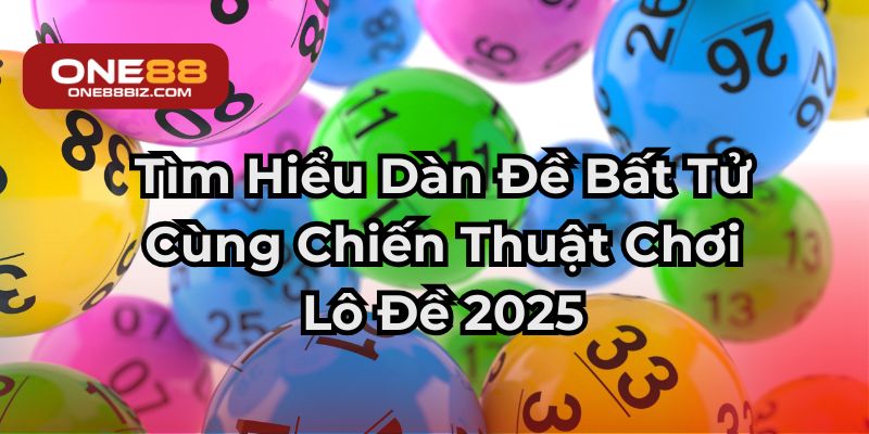 Tìm Hiểu Dàn Đề Bất Tử Cùng Chiến Thuật Chơi Lô Đề 2025