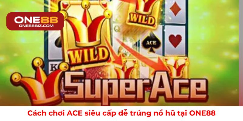 Cách chơi ACE siêu cấp dễ trúng nổ hũ tại ONE88