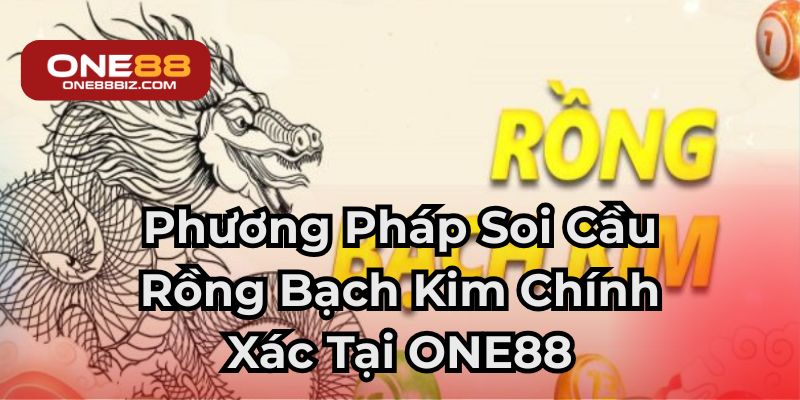 Phương Pháp Soi Cầu Rồng Bạch Kim Chính Xác Tại ONE88