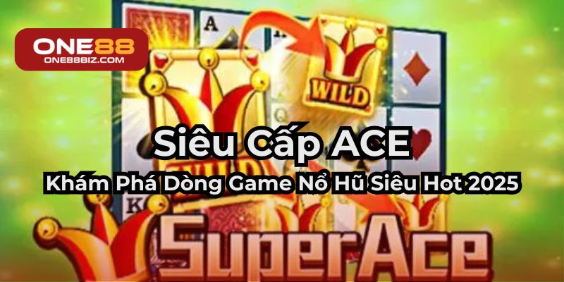 Khám phá siêu cấp ACE - dòng game nổ hũ hot nhất 2025