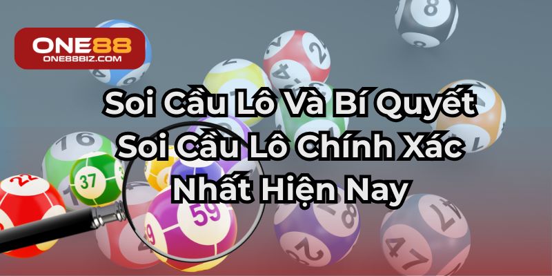 Soi Cầu Lô Và Bí Quyết Đánh Số Chính Xác Nhất Năm 2025