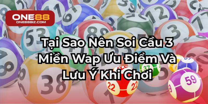 Tại Sao Nên Soi Cầu 3 Miền Wap Ưu Điểm Và Lưu Ý Khi Chơi